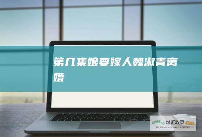 第几集娘要嫁人魏淑青离婚