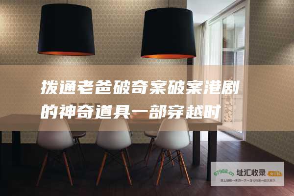 拨通老爸破奇案破案港剧的神奇道具一部穿越时
