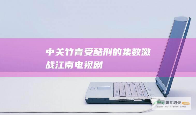 中关竹青受酷刑的集数激战江南电视剧