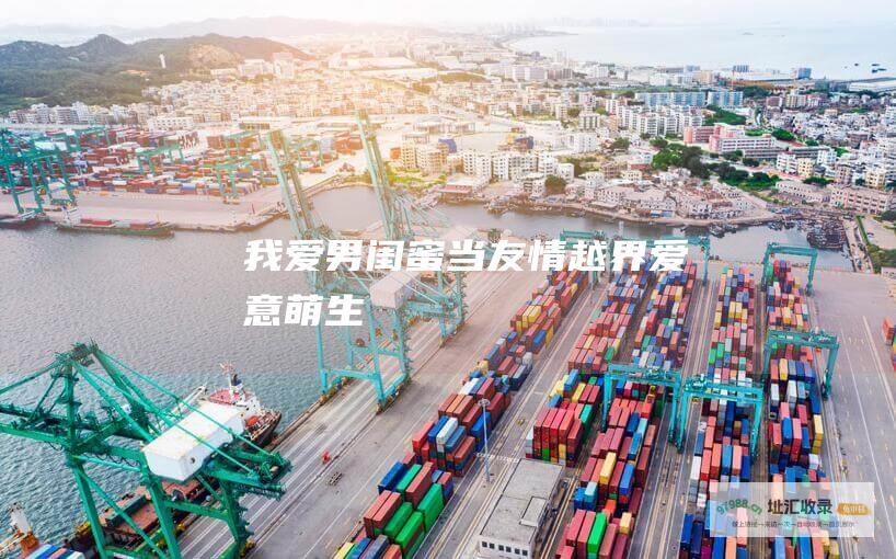 我爱男闺蜜 当友情越界 爱意萌生