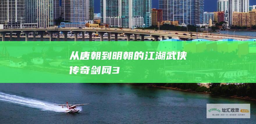 从唐朝到明朝的江湖武侠传奇剑网3