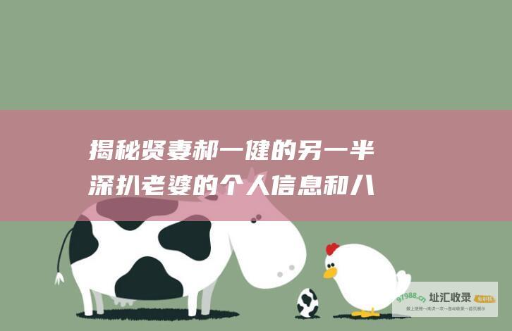 揭秘贤妻郝一健的另一半深扒老婆的个人信息和八