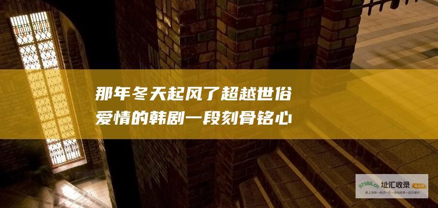 那年冬天起风了超越世俗爱情的韩剧一段刻骨铭心