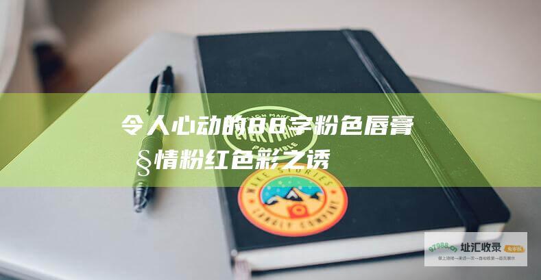 令人心动的88字粉色唇膏剧情 粉红色彩之诱