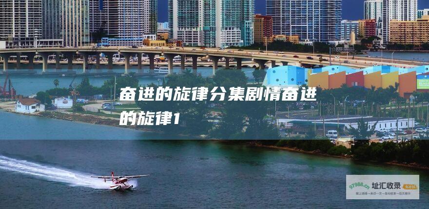 奋进的旋律分集剧情 奋进的旋律1