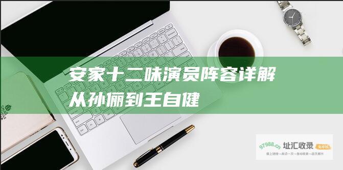 安家十二味演员阵容详解 从孙俪到王自健