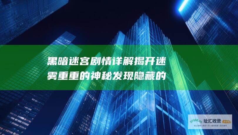 黑暗迷宫剧情详解 揭开迷雾重重的神秘 发现隐藏的秘密