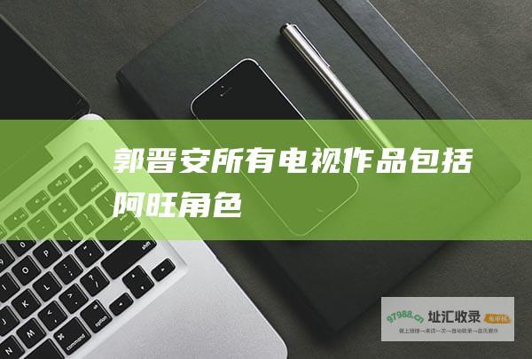 郭晋安所有电视作品包括阿旺角色