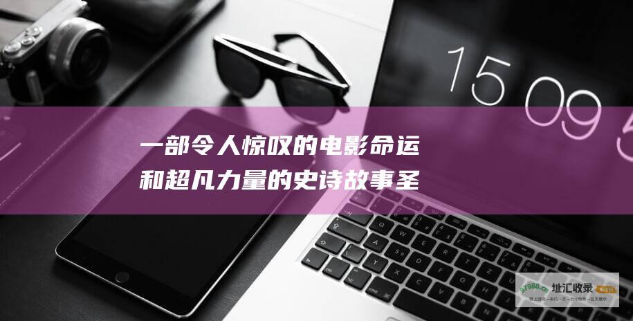 一部令人惊叹的电影 命运和超凡力量的史诗故事 圣天门 讲述了一个关于爱