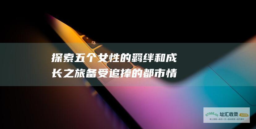 探索五个女性的羁绊和成长之旅 备受追捧的都市情感剧 欢乐颂