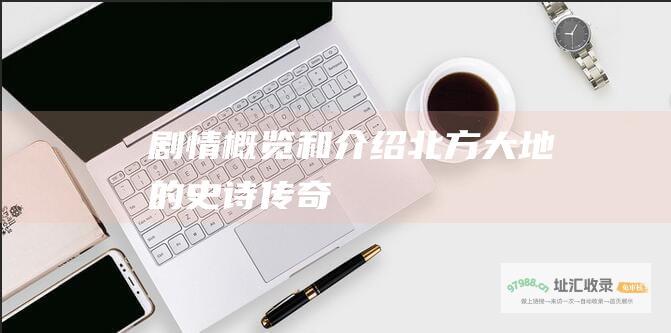 剧情概览和介绍北方大地的史诗传奇