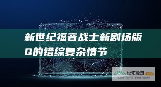 新世纪福音战士新剧场版Q的错综复杂情节