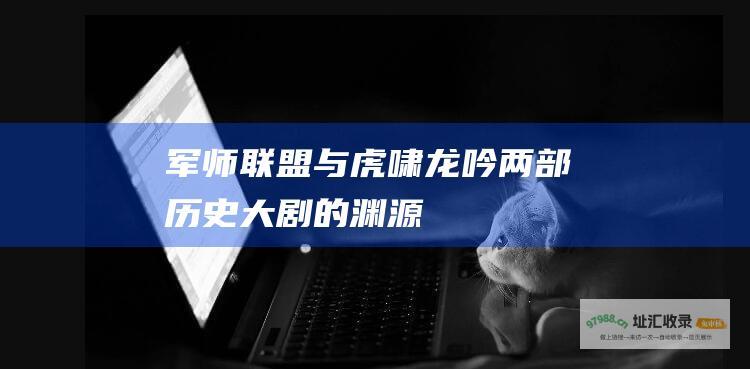军师联盟与虎啸龙吟两部历史大剧的渊源