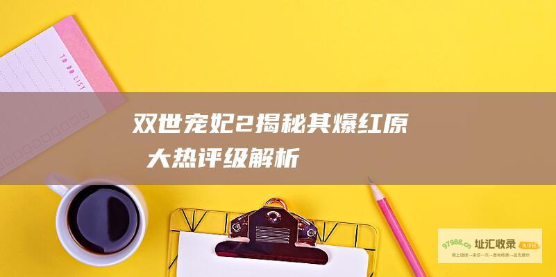 双世宠妃2 揭秘其爆红原因 大热评级解析