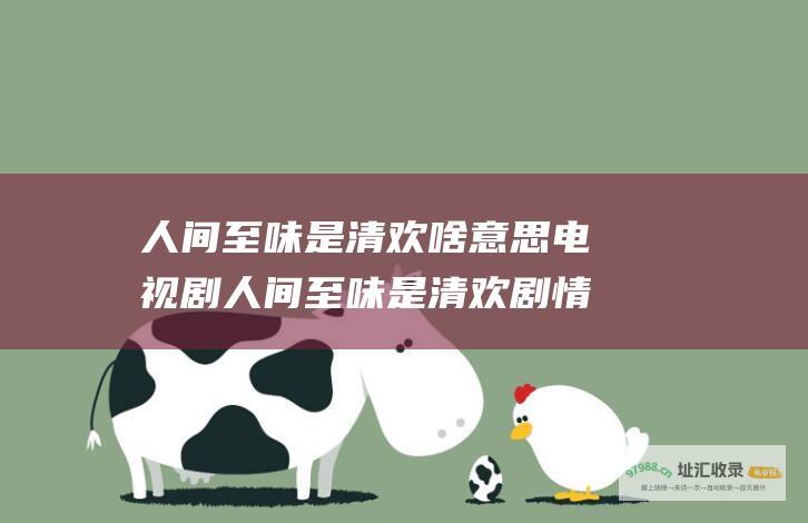 人间至味是清欢啥意思 电视剧人间至味是清欢剧情简介