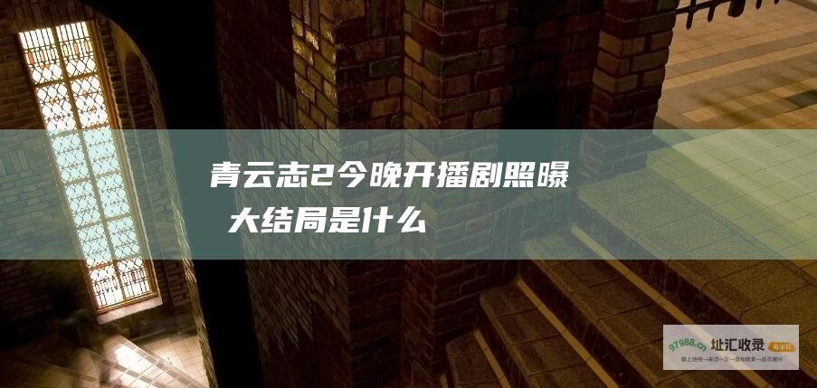 青云志2今晚开播剧照曝光大结局是什么