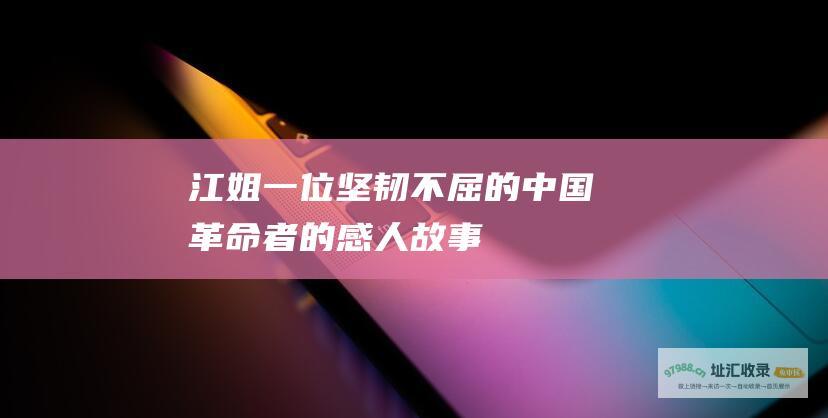 江姐一位坚韧不屈的中国革命者的感人故事