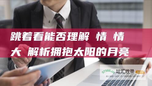 跳着看能否理解劇情劇情大綱解析拥抱太阳的月亮