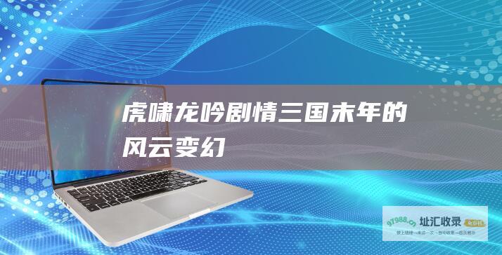 虎啸龙吟剧情 三国末年的风云变幻