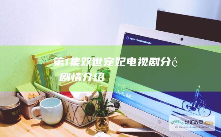 第1集双世宠妃电视剧分集剧情介绍