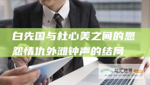 白先国与杜心美之间的恩怨情仇 外滩钟声的结局