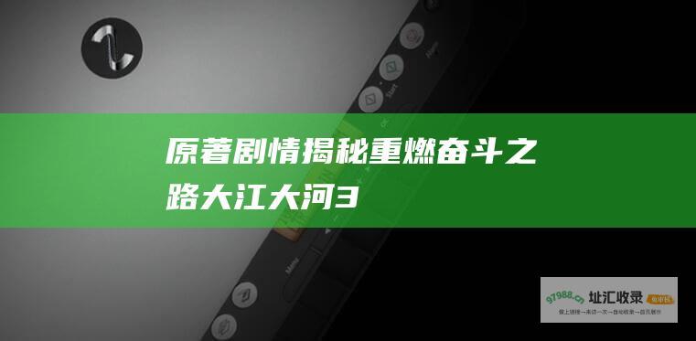 原著剧情揭秘 重燃奋斗之路 大江大河3