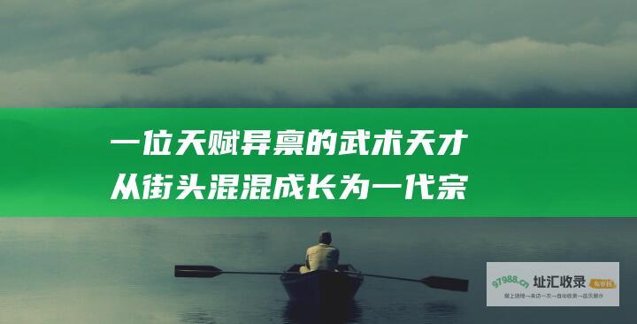 一位天赋异禀的武术天才从街头混混成长为一代宗师的传奇故事 剧情 大武生