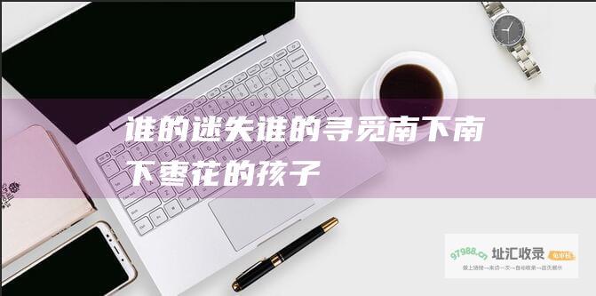谁的迷失谁的寻觅南下南下枣花的孩子