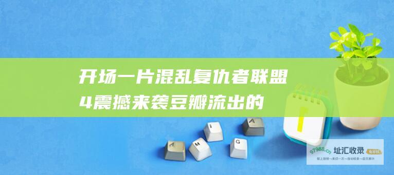 开场一片混乱复仇者联盟4震撼来袭豆瓣流出的