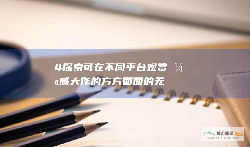 4 探索可在不同平台观赏漫威大作的方方面面 的无限观看渠道 掌握复联