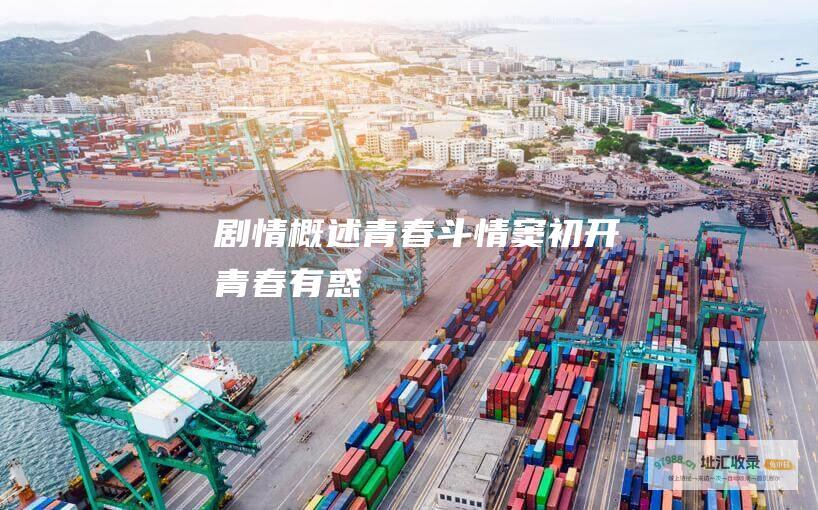 剧情概述青春斗情窦初开青春有惑