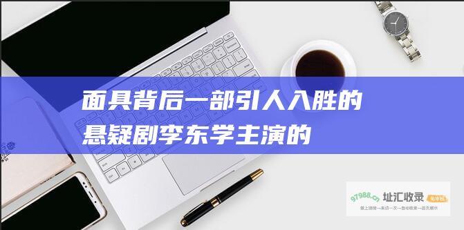 面具背后 一部引人入胜的悬疑剧 李东学主演的