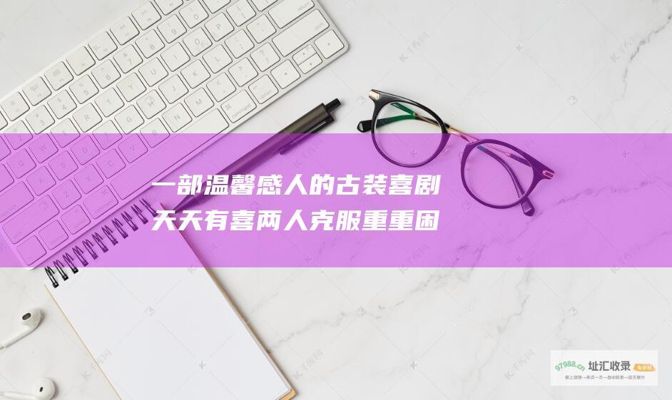 一部温馨感人的古装喜剧 天天有喜 两人克服重重困难 剧情介绍 讲述了穷书生欢喜落难后遇到财主家的大小姐白木喜 最终幸福在一起的故事