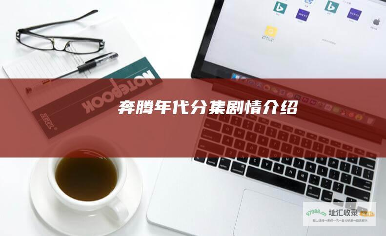 奔腾年代分集剧情介绍