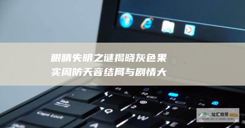 眼睛失明之谜揭晓灰色果实周防天音结局与剧情大