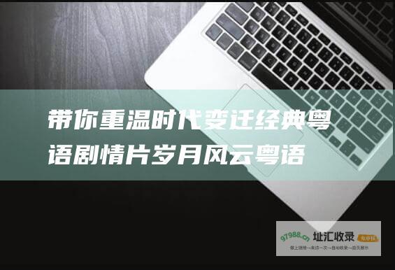 带你重温时代变迁经典粤语剧情片岁月风云粤语