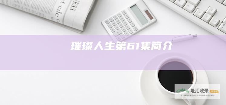 璀璨人生第61集简介