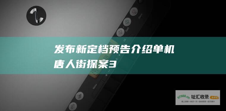 发布新定档预告介绍单机唐人街探案3