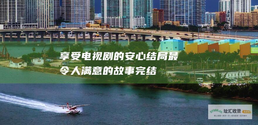 享受电视剧的安心结局 最令人满意的故事完结