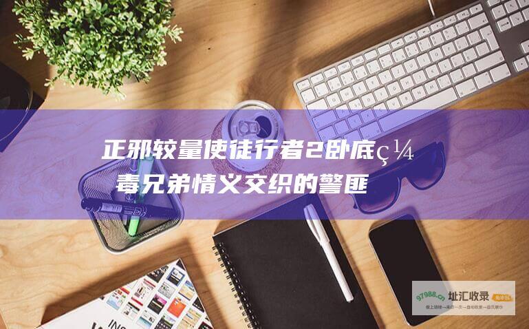 正邪较量使徒行者2卧底缉毒兄弟情义交织的警匪