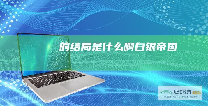 的结局是什么啊 白银帝国