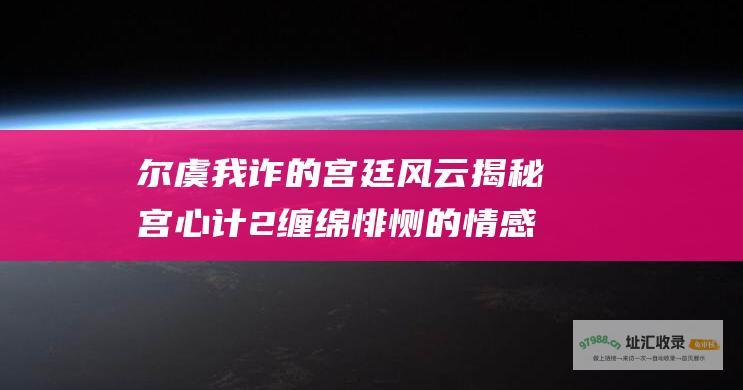 尔虞我诈的宫廷风云 揭秘宫心计2 缠绵悱恻的情感纠葛