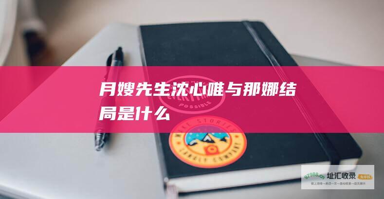 月嫂先生沈心唯与那娜结局是什么