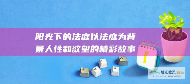 阳光下的法庭以法庭为背景人性和欲望的精彩故事
