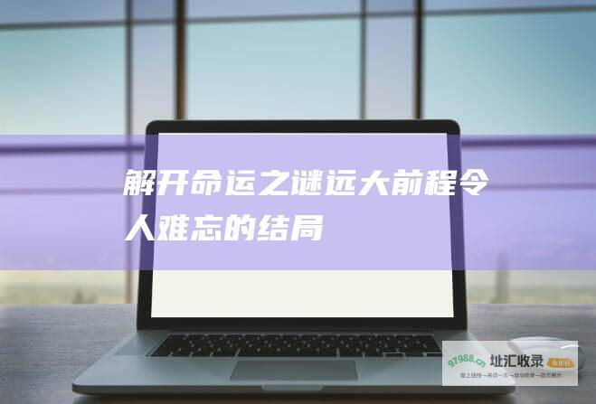 解开命运之谜远大前程令人难忘的结局