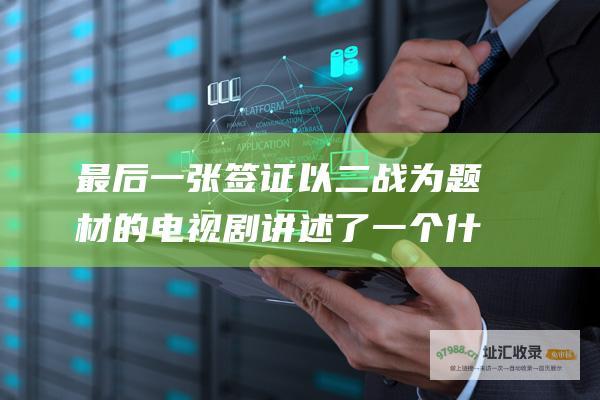 最后一张签证 以二战为题材的电视剧 讲述了一个什么样的故事