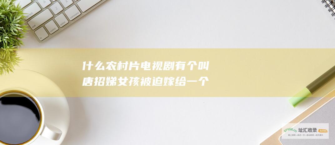 什么农村片电视剧有个叫唐招娣女孩被迫嫁给一个