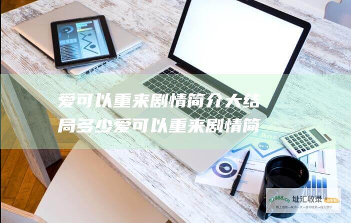爱可以重来剧情简介大结局 多少爱可以重来剧情简介
