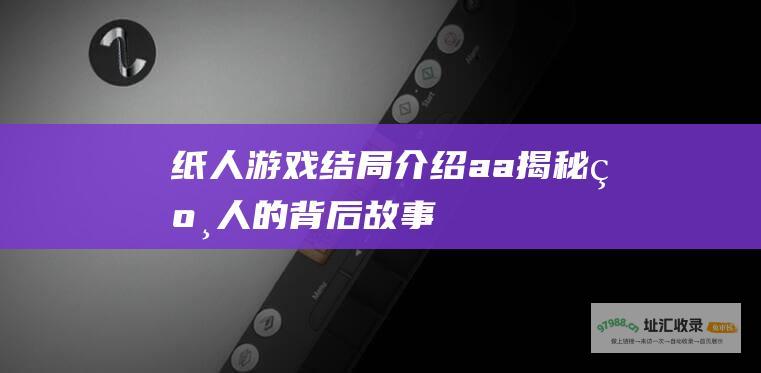 纸人游戏结局介绍aa揭秘纸人的背后故事