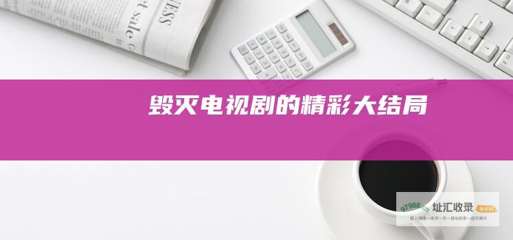 毁灭电视剧的精彩大结局